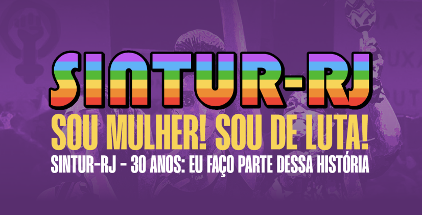 SINTU-RJ: SOU MULHER! SOU DE LUTA! SINTUR-RJ - 30 ANOS: EU FAÇO PARTE DESSA HISTÓRIA